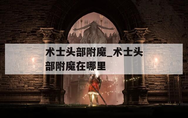 術(shù)士頭部附魔_術(shù)士頭部附魔在哪里