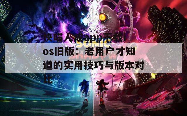 快喵人成app下載ios舊版：老用戶才知道的實用技巧與版本對比