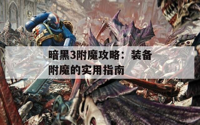 暗黑3附魔攻略：裝備附魔的實(shí)用指南