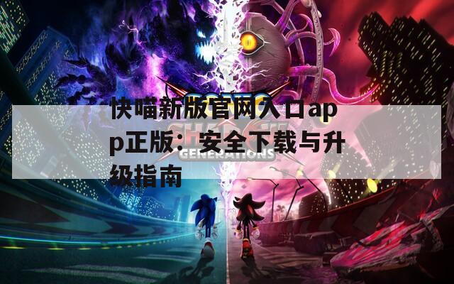 快喵新版官網入口app正版：安全下載與升級指南