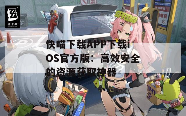 快喵下載APP下載iOS官方版：高效安全的資源獲取神器