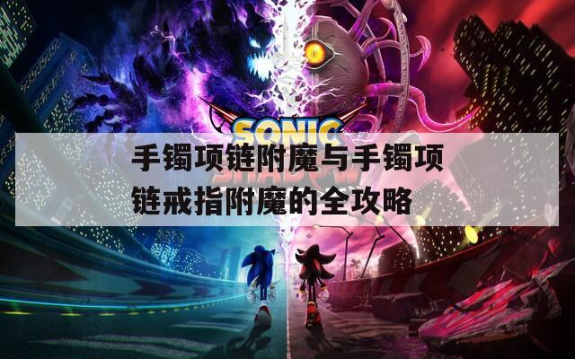 手鐲項(xiàng)鏈附魔與手鐲項(xiàng)鏈戒指附魔的全攻略