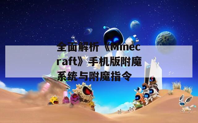 全面解析《Minecraft》手機(jī)版附魔系統(tǒng)與附魔指令
