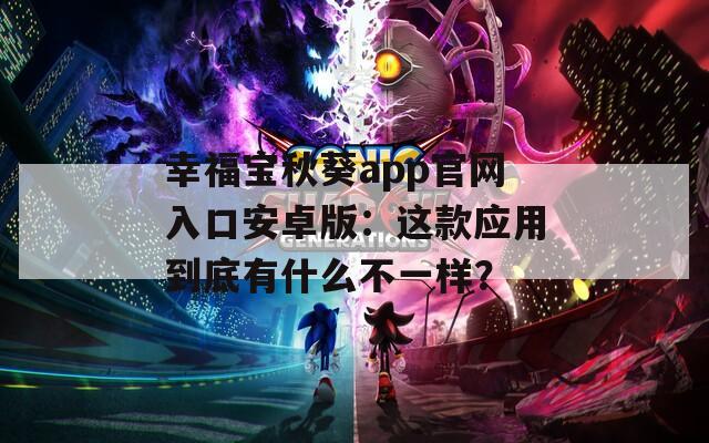 幸福寶秋葵app官網(wǎng)入口安卓版：這款應(yīng)用到底有什么不一樣？