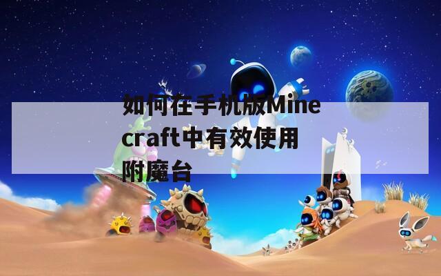 如何在手機版Minecraft中有效使用附魔臺