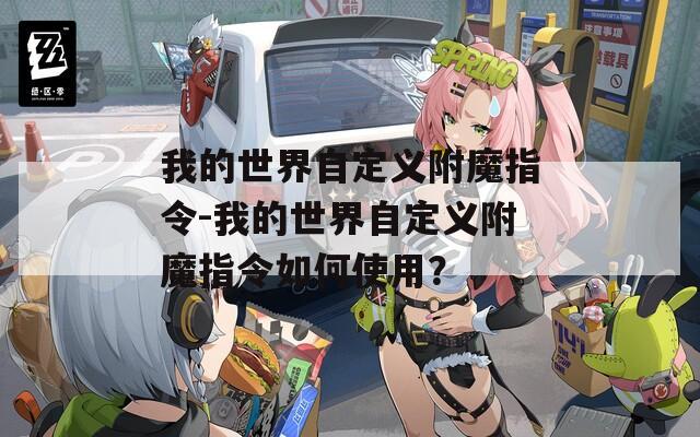 我的世界自定義附魔指令-我的世界自定義附魔指令如何使用？