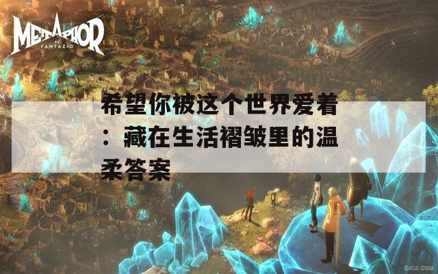 希望你被這個世界愛著：藏在生活褶皺里的溫柔答案
