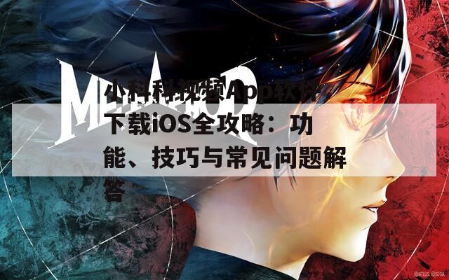 小科科視頻App軟件下載iOS全攻略：功能、技巧與常見問題解答