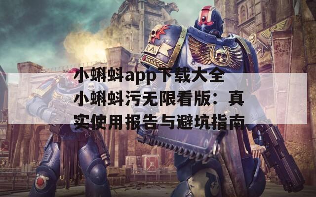 小蝌蚪app下載大全小蝌蚪污無(wú)限看版：真實(shí)使用報(bào)告與避坑指南