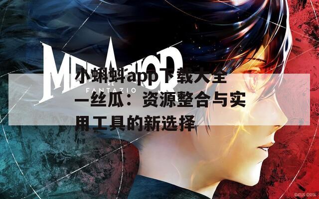 小蝌蚪app下載大全—絲瓜：資源整合與實用工具的新選擇