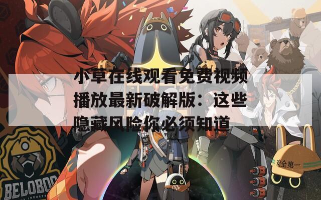 小草在線觀看免費(fèi)視頻播放最新破解版：這些隱藏風(fēng)險(xiǎn)你必須知道