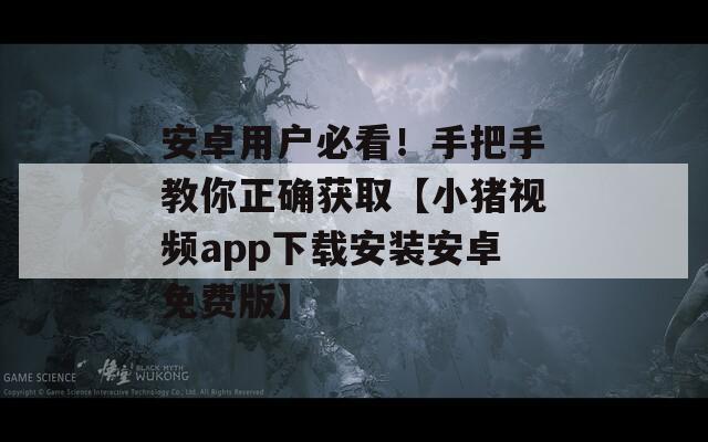安卓用戶必看！手把手教你正確獲取【小豬視頻app下載安裝安卓免費版】