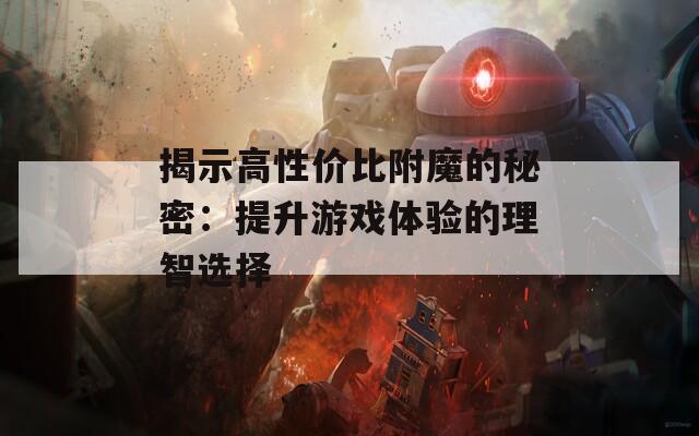 揭示高性價(jià)比附魔的秘密：提升游戲體驗(yàn)的理智選擇