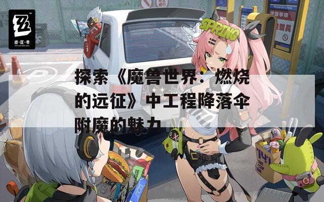 探索《魔獸世界：燃燒的遠征》中工程降落傘附魔的魅力