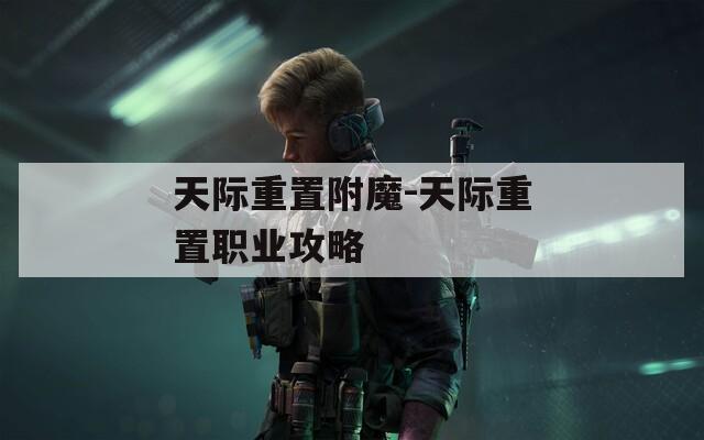 天際重置附魔-天際重置職業(yè)攻略