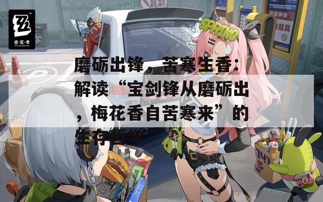 磨礪出鋒，苦寒生香：解讀“寶劍鋒從磨礪出，梅花香自苦寒來(lái)”的生存哲學(xué)