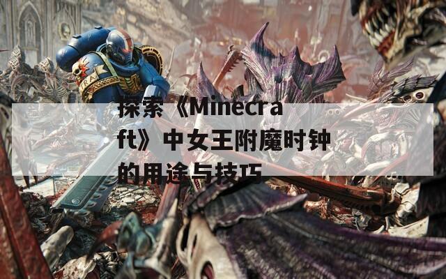 探索《Minecraft》中女王附魔時(shí)鐘的用途與技巧