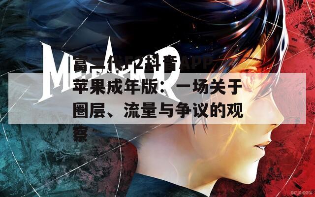 富二代F2抖音APP蘋果成年版：一場(chǎng)關(guān)于圈層、流量與爭(zhēng)議的觀察