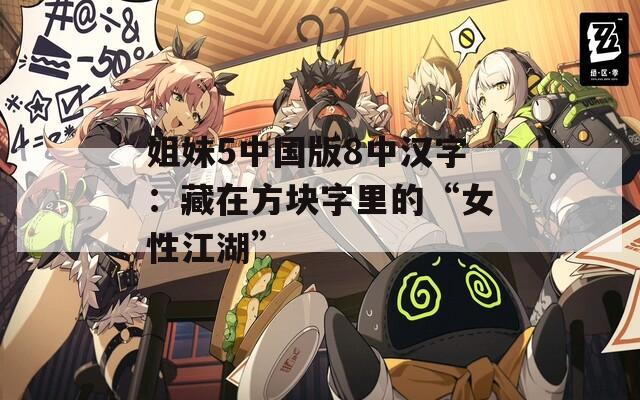 姐妹5中國版8中漢字：藏在方塊字里的“女性江湖”