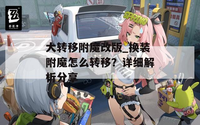 大轉(zhuǎn)移附魔改版_換裝附魔怎么轉(zhuǎn)移？詳細(xì)解析分享