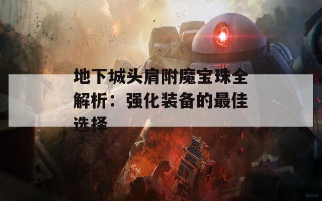 地下城頭肩附魔寶珠全解析：強(qiáng)化裝備的最佳選擇