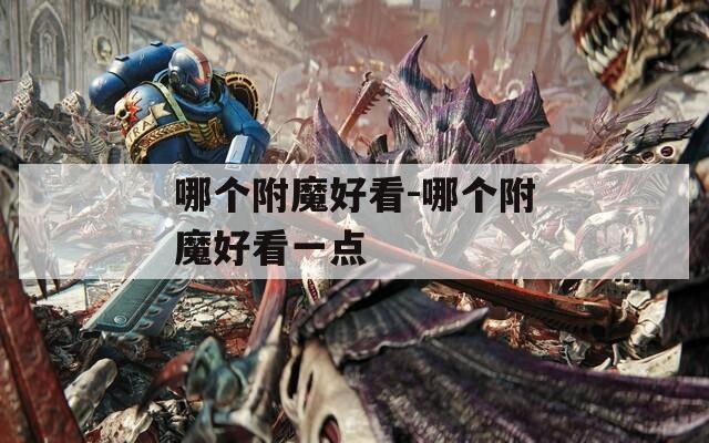 哪個(gè)附魔好看-哪個(gè)附魔好看一點(diǎn)