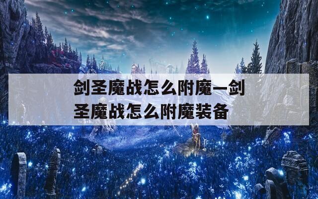 劍圣魔戰(zhàn)怎么附魔—劍圣魔戰(zhàn)怎么附魔裝備