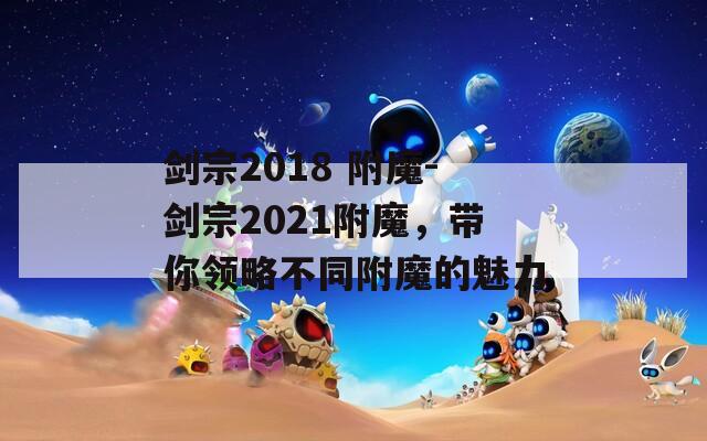 劍宗2018 附魔-劍宗2021附魔，帶你領(lǐng)略不同附魔的魅力