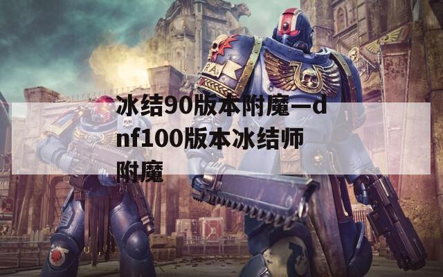 冰結(jié)90版本附魔—dnf100版本冰結(jié)師附魔
