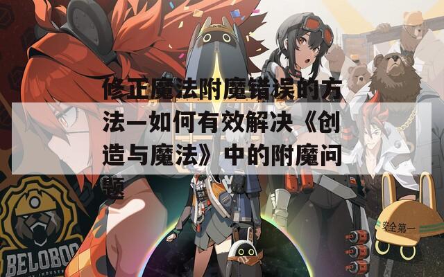 修正魔法附魔錯(cuò)誤的方法—如何有效解決《創(chuàng)造與魔法》中的附魔問(wèn)題