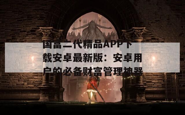 國富二代精品APP下載安卓最新版：安卓用戶的必備財富管理神器