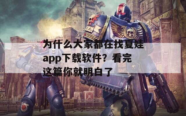 為什么大家都在找夏娃app下載軟件？看完這篇你就明白了