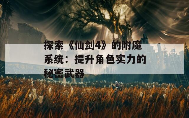 探索《仙劍4》的附魔系統(tǒng)：提升角色實(shí)力的秘密武器