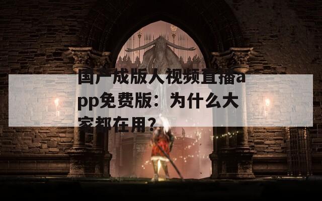 國產(chǎn)成版人視頻直播app免費(fèi)版：為什么大家都在用？
