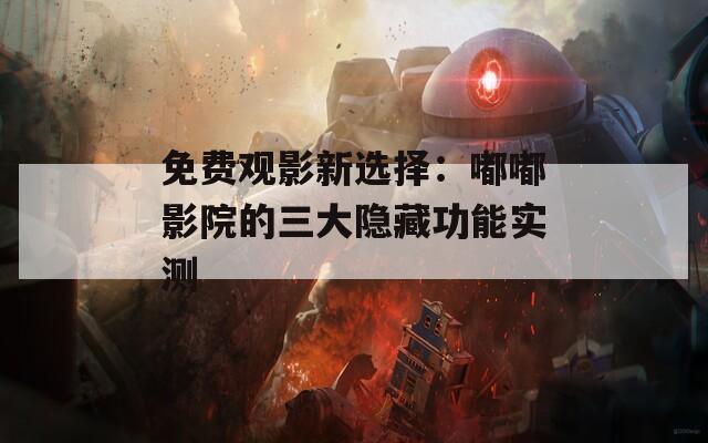 免費觀影新選擇：嘟嘟影院的三大隱藏功能實測