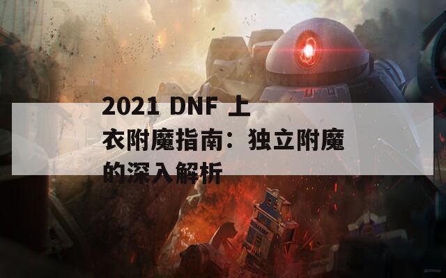 2021 DNF 上衣附魔指南：獨(dú)立附魔的深入解析