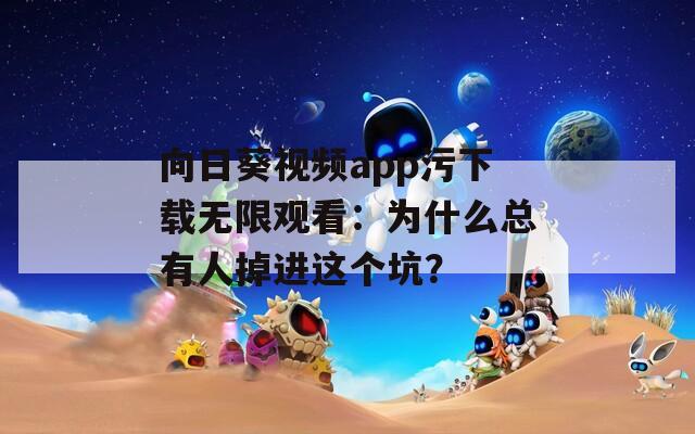 向日葵視頻app污下載無限觀看：為什么總有人掉進這個坑？