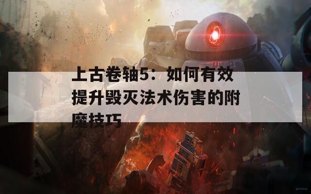 上古卷軸5：如何有效提升毀滅法術傷害的附魔技巧