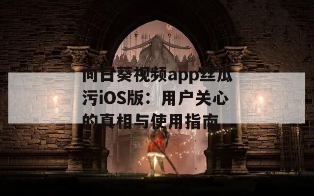 向日葵視頻app絲瓜污iOS版：用戶關(guān)心的真相與使用指南