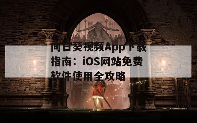 向日葵視頻App下載指南：iOS網(wǎng)站免費軟件使用全攻略