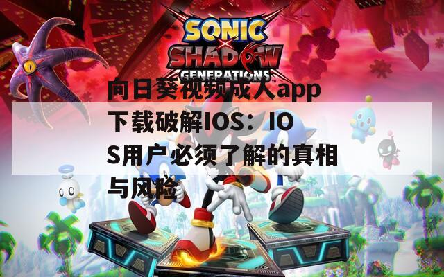 向日葵視頻成人app下載破解IOS：IOS用戶必須了解的真相與風險