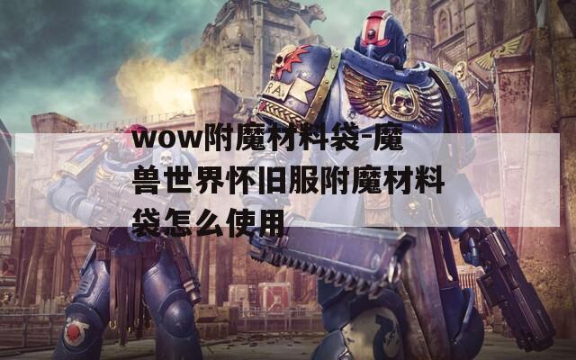 wow附魔材料袋-魔獸世界懷舊服附魔材料袋怎么使用