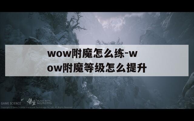 wow附魔怎么練-wow附魔等級(jí)怎么提升