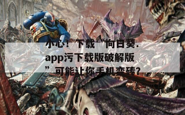 小心！下載“向日葵.app污下載版破解版”可能讓你手機(jī)變磚？
