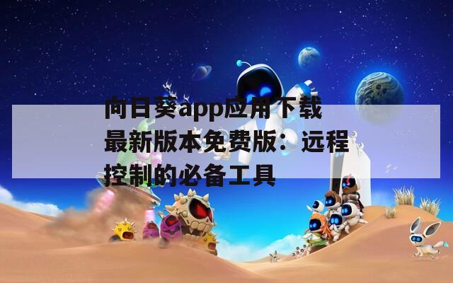 向日葵app應(yīng)用下載最新版本免費(fèi)版：遠(yuǎn)程控制的必備工具