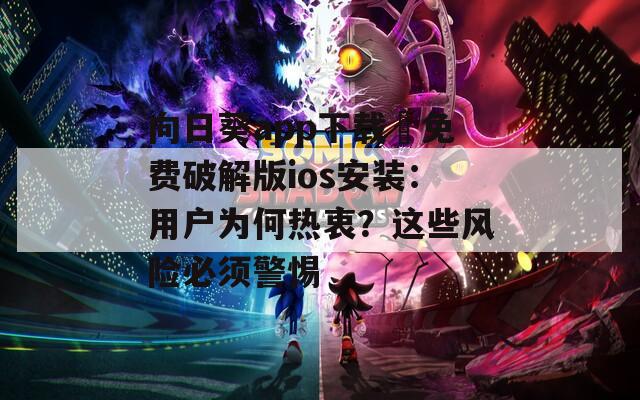 向日葵app下載汅免費破解版ios安裝：用戶為何熱衷？這些風險必須警惕
