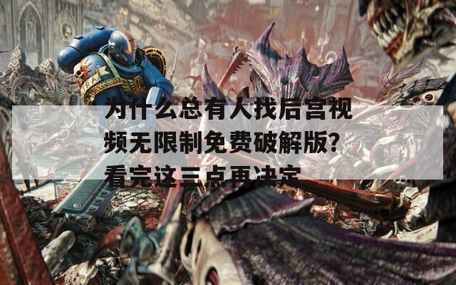 為什么總有人找后宮視頻無限制免費(fèi)破解版？看完這三點(diǎn)再決定