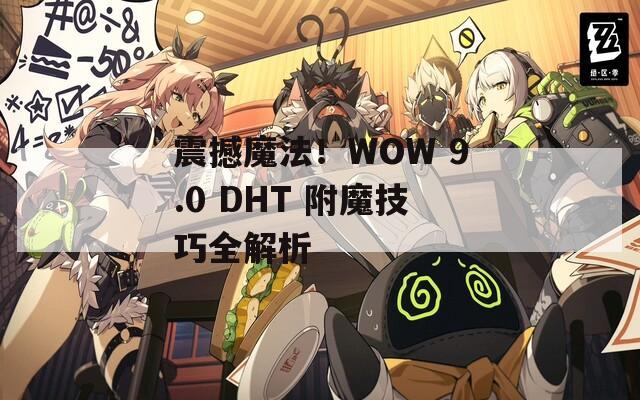 震撼魔法！WOW 9.0 DHT 附魔技巧全解析