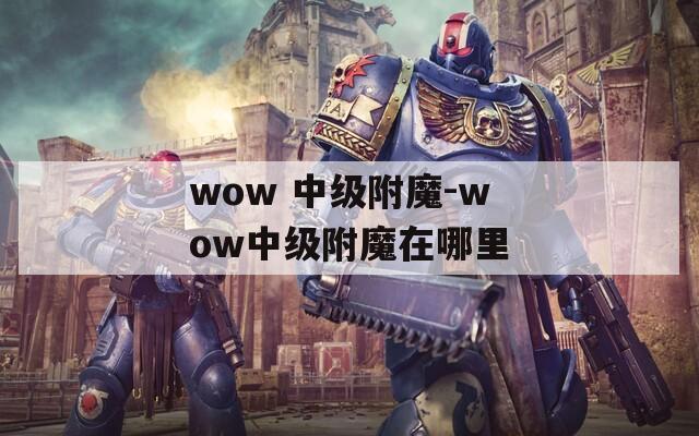 wow 中級(jí)附魔-wow中級(jí)附魔在哪里