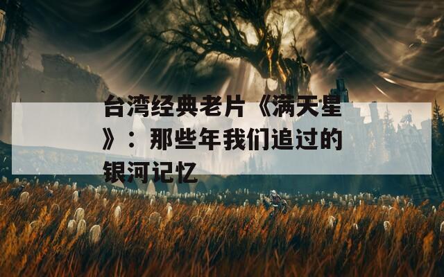 臺(tái)灣經(jīng)典老片《滿天星》：那些年我們追過(guò)的銀河記憶
